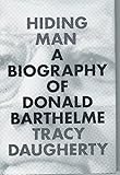 Hiding Man: A Biography of Donald Barthelme