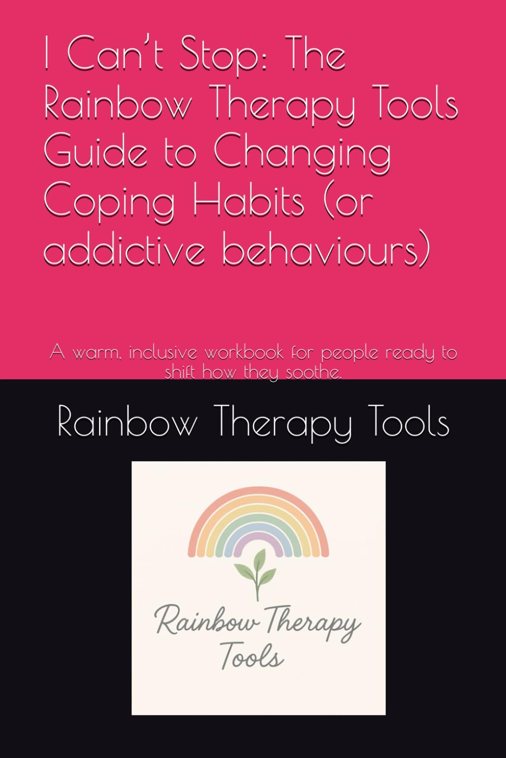 I Can’t Stop: The Rainbow Therapy Tools Guide to Changing Coping Habits (or addictive behaviours): A warm, inclusive workbook for people ready to ... (Rainbow Therapy Tools Self-Help Series)