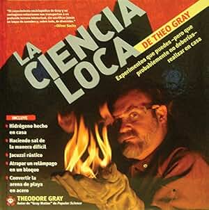 La Ciencia Loca de Theo Gray / Theo Gray's Mad Science: Experimentos Que Puedes--pero Que Probablemente No Deberias--realizar En Casa / Experiments You Can Do at Home--but Probably Shouldn't
