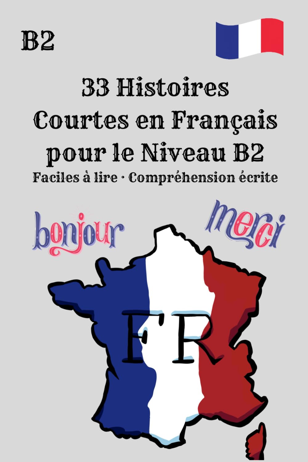33 Histoires Courtes en Français pour le Niveau B2 Faciles à lire · Compréhension écrite: Lecture facile pour apprenants de niveau B2 Histoires courtes pour améliorer la compréhension écrite