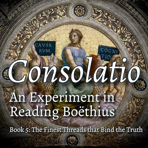 Page de couverture de Consolatio #6: The Finest Threads that Bind the Truth - Book 5 of the Consolation of Philosophy on Free Will, Higher Intelligence, History and Eternity, Hope's Epitaph