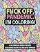 Fuck Off Pandemic I'm Coloring: A Hilarious Swear Word Coloring Book to Relieve Stress And Self Care During World Wide Pandemic Chaos