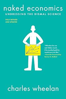 Naked Economics by Charles Wheelan: Undressing the Dismal Science - Witty Intro to Economics, Updated Edition