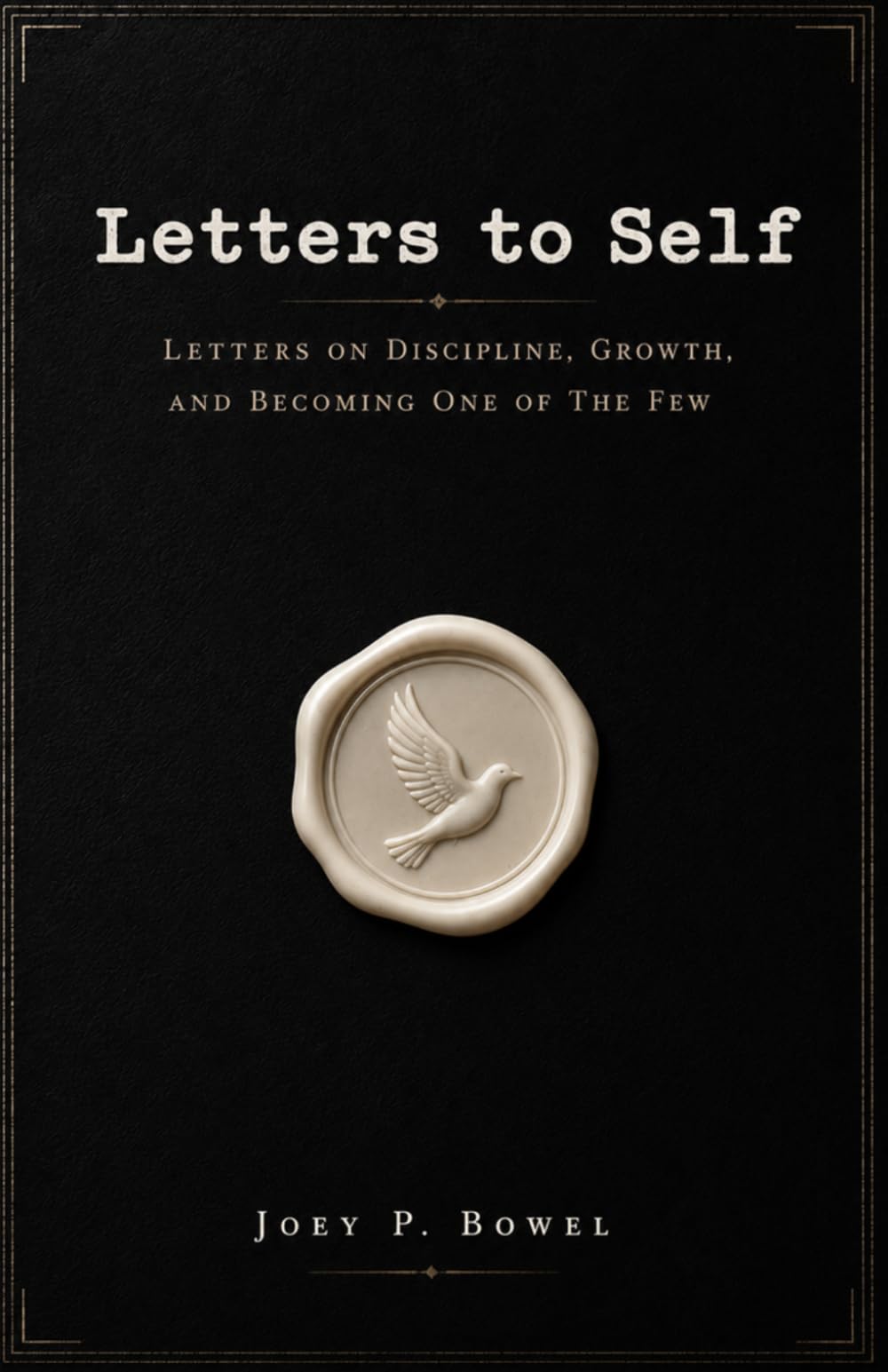 Letters to Self: Letters on Discipline, Growth, and Becoming One of the Few