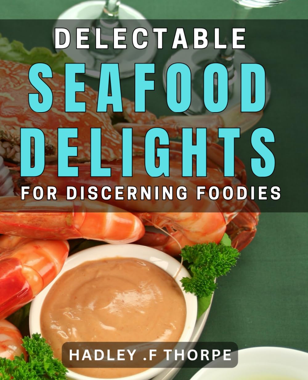 Delectable Seafood Delights for Discerning Foodies.: Savor the Freshest Seafood Recipes for Food Lovers.