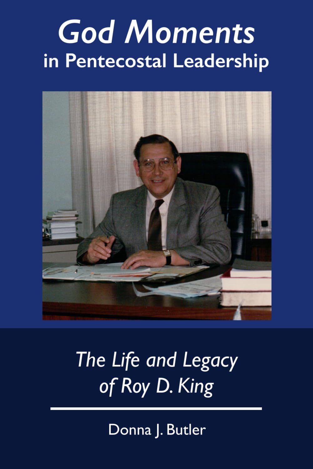 The Life and Legacy of Roy D. King: "God Moments" in Pentecostal Leadership