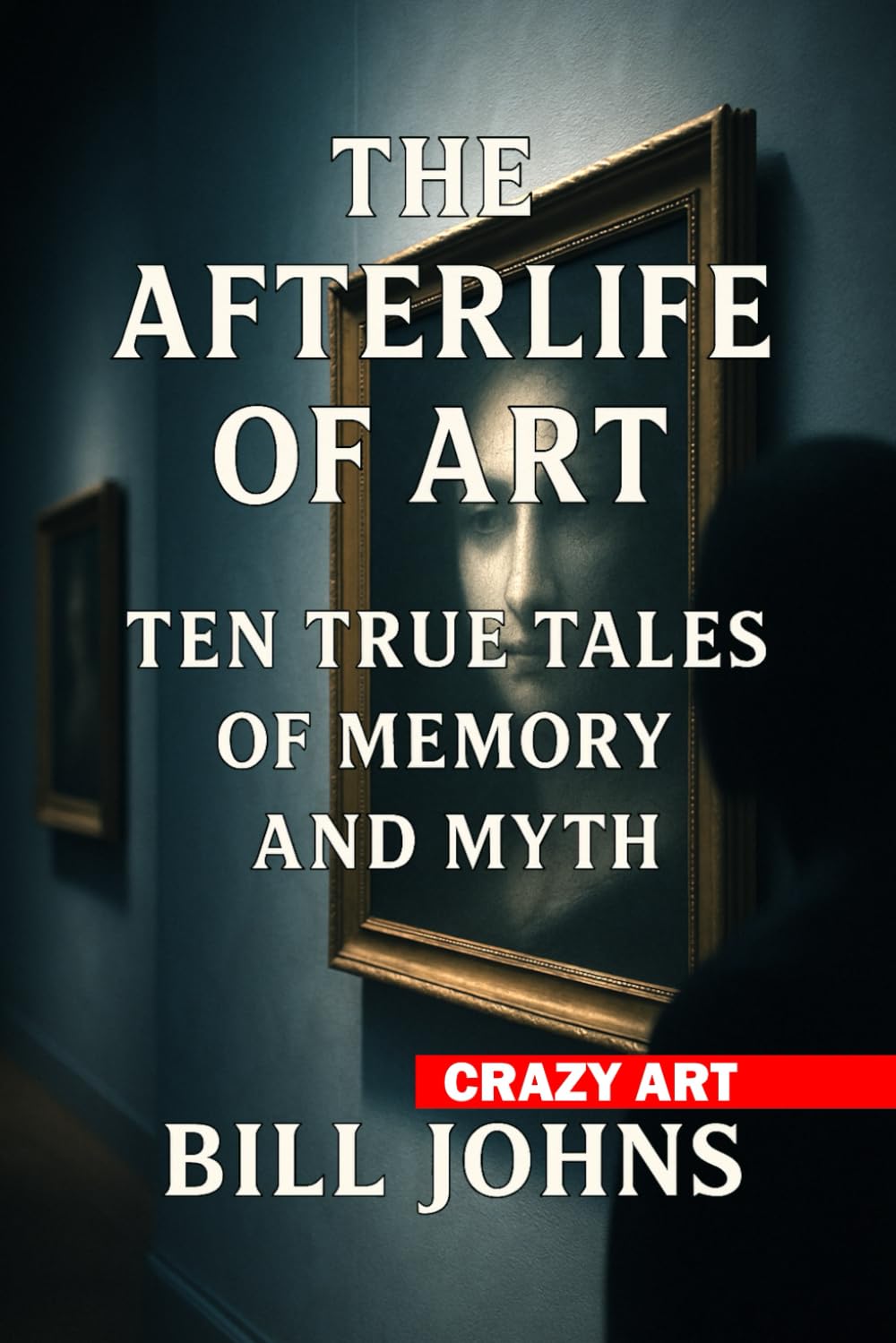 Crazy Art - The Afterlife of Art: Ten True Tales of Memory and Myth