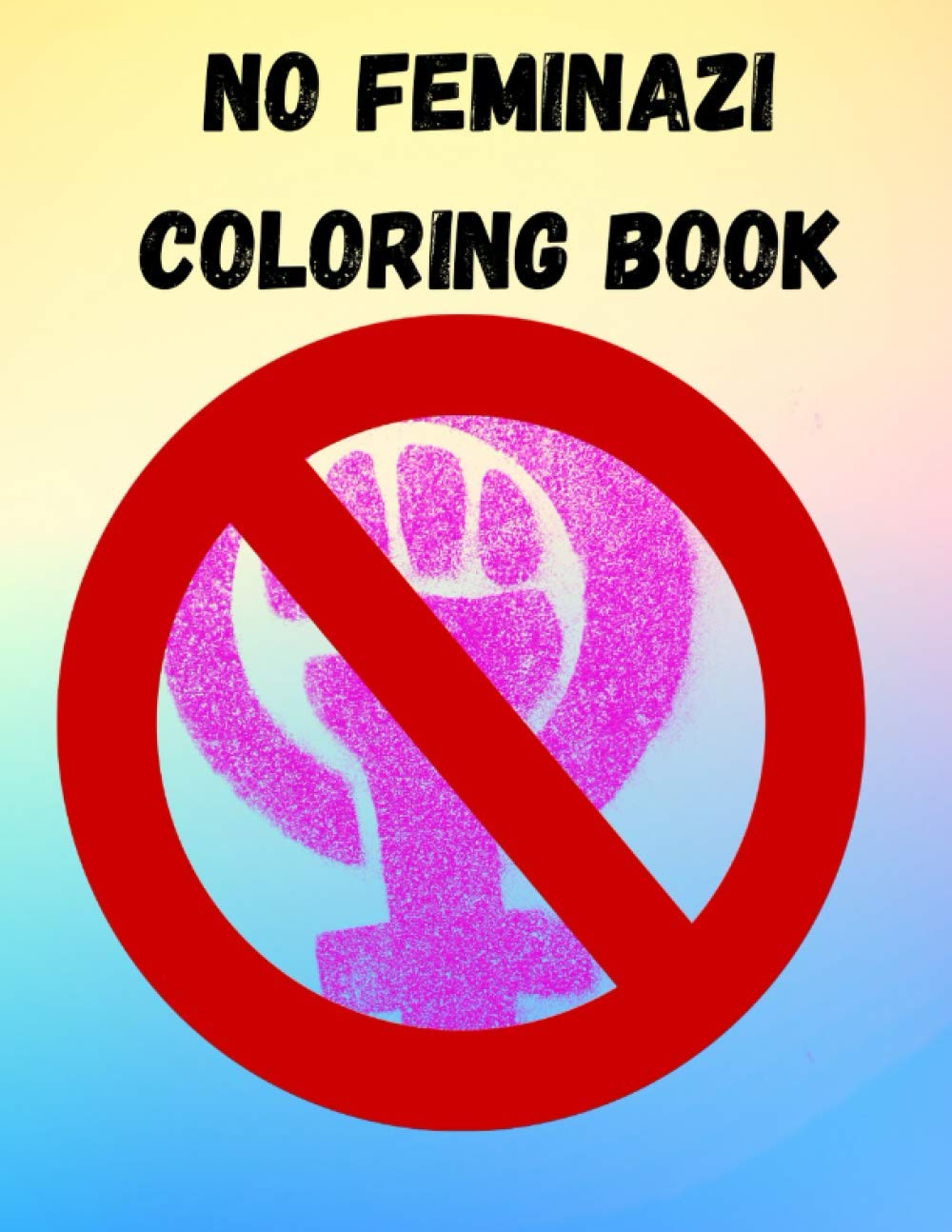 No Feminazi Coloring Book: An 8.5 x 11" Adult Coloring Book with Pro Masculinity Quotes