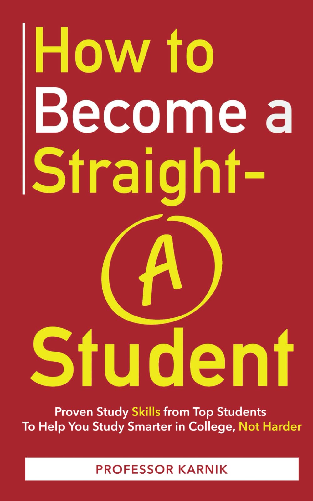 How to Become a Straight-A Student: Proven Study Skills from Top Students to Help You Study Smarter in College, Not Harder