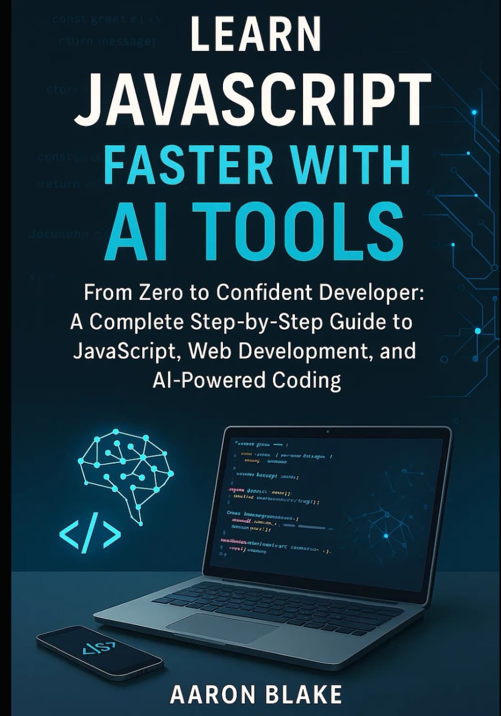 Learn JavaScript Faster with AI Tools: From Zero to Confident Developer: A Complete Step-by-Step Guide to JavaScript, Web Development, and AI-Powered Coding