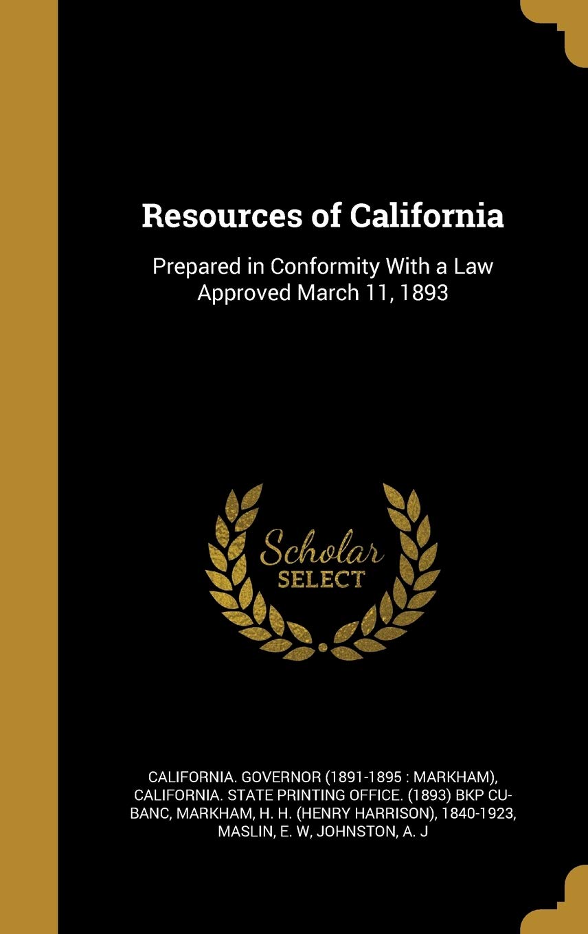 Resources of California: Prepared in Conformity With a Law Approved March 11, 1893