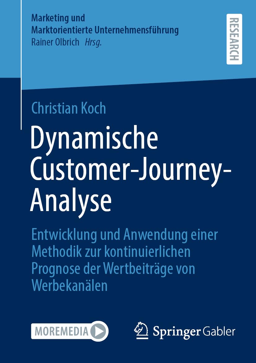 Dynamische Customer-Journey-Analyse: Entwicklung und Anwendung einer Methodik zur kontinuierlichen Prognose der Wertbeiträge von Werbekanälen (Marketing und Marktorientierte Unternehmensführung)
