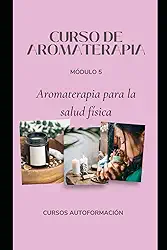 Curso de Aromaterapia: Módulo 5: Aromaterapia para la salud física (Spanish Edition)