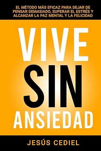 VIVE SIN ANSIEDAD: EL MÉTODO MÁS EFICAZ PARA DEJAR DE PENSAR DEMASIADO, SUPERAR EL ESTRÉS Y ALCANZAR LA PAZ MENTAL Y LA FELICIDAD