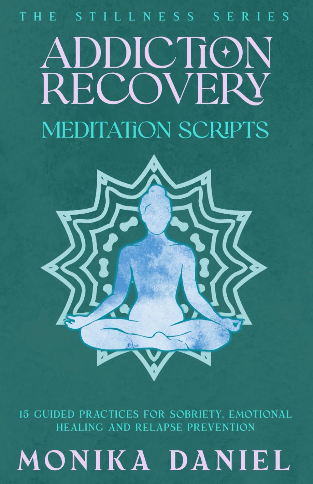 Addiction Recovery Meditation Scripts: 15 Guided Practices for Sobriety, Emotional Healing, and Relapse Prevention (The Stillness Series)