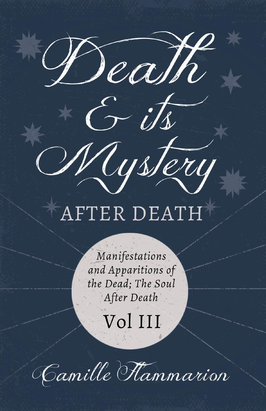Death and its Mystery - After Death - Manifestations and Apparitions of the Dead; The Soul After Death - Volume III: With Introductory Poems by Emily Dickinson & Percy Bysshe Shelley