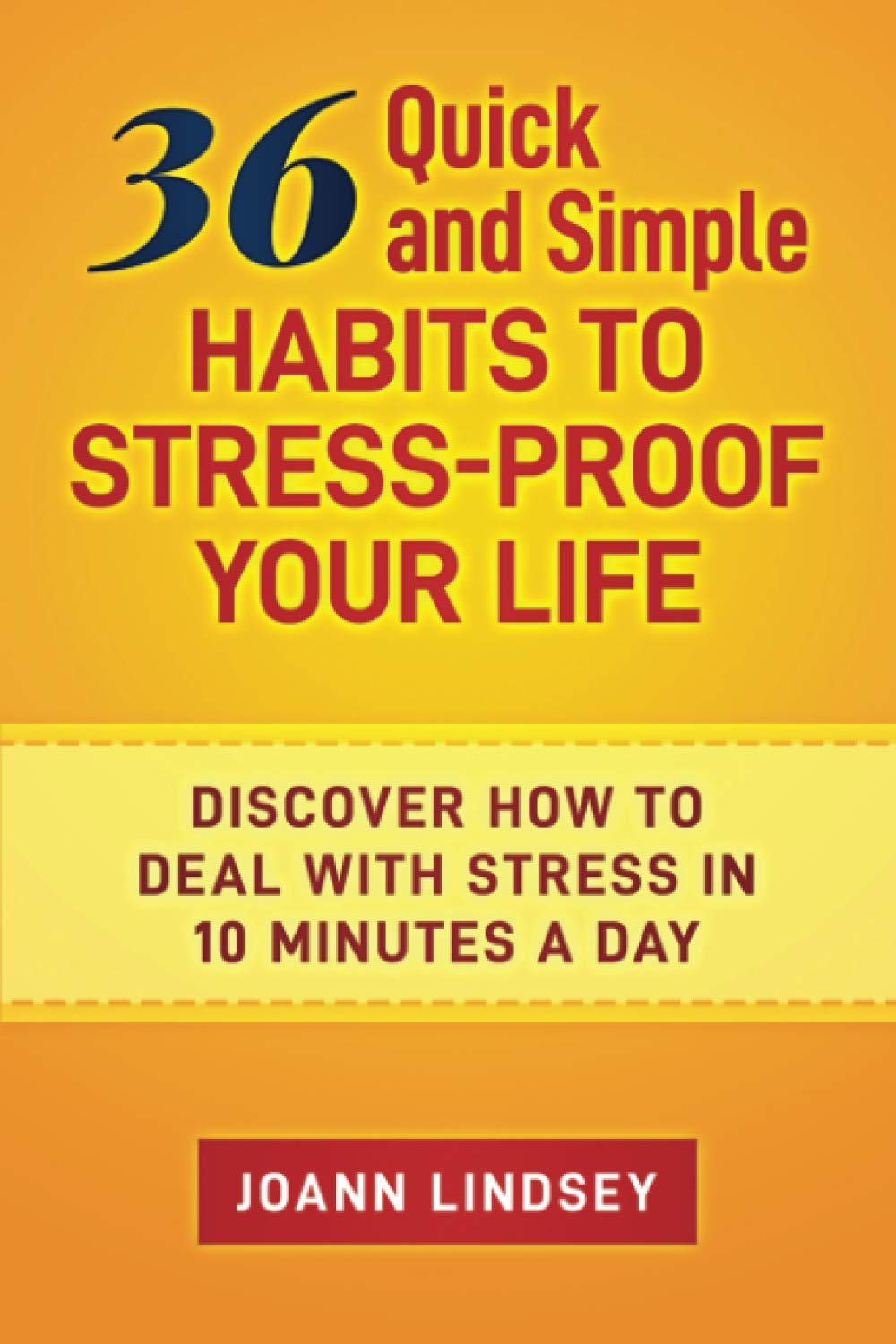 36 Quick and Simple Habits to Stress-Proof Your Life: Discover How to Deal with Stress in 10 Minutes a Day (Smart 10-Minute Habits for a Better Life Book 5)