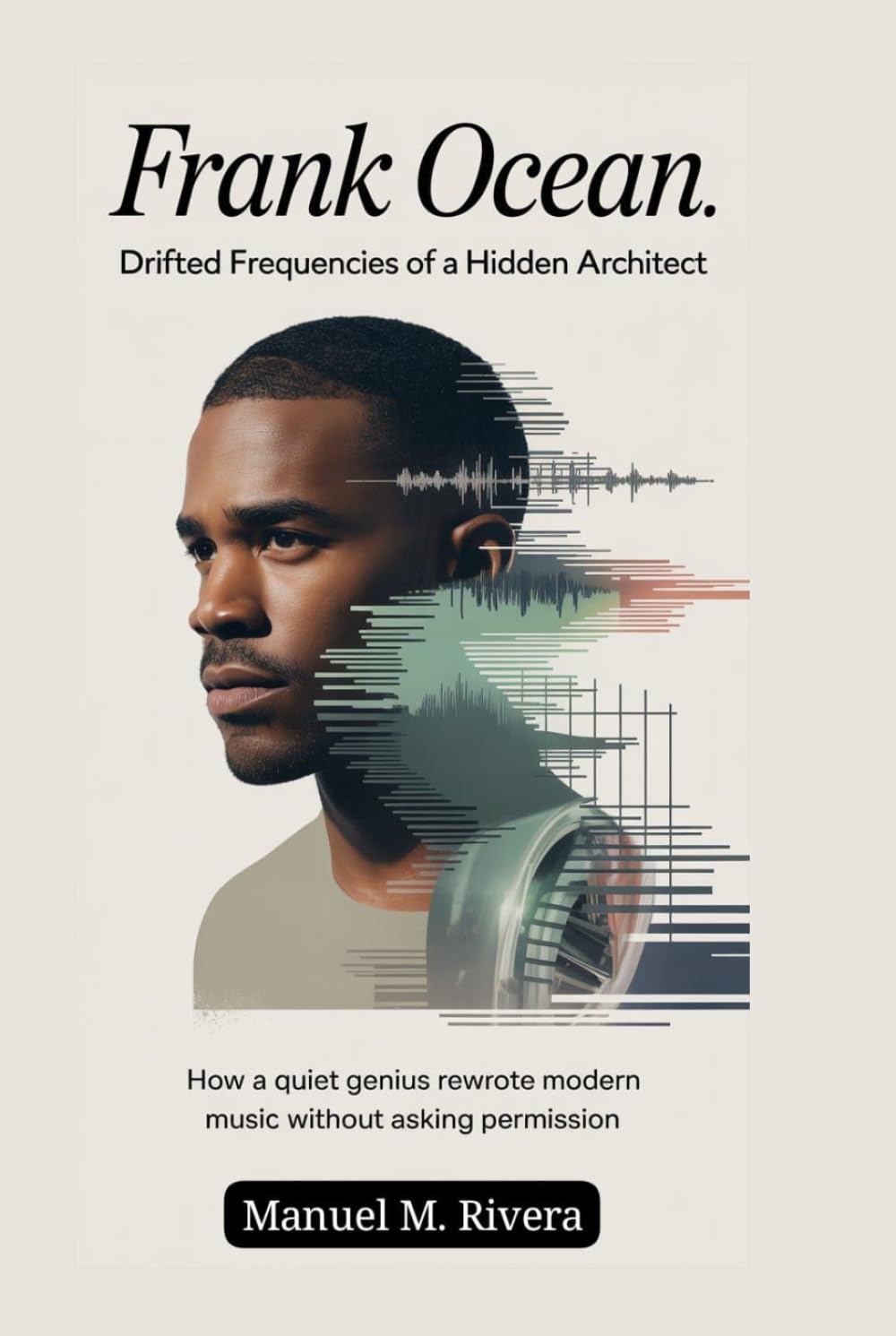 Frank Ocean: Drifted Frequencies of a Hidden Architect: How a Quiet Genius Rewrote Modern Music Without Asking Permission