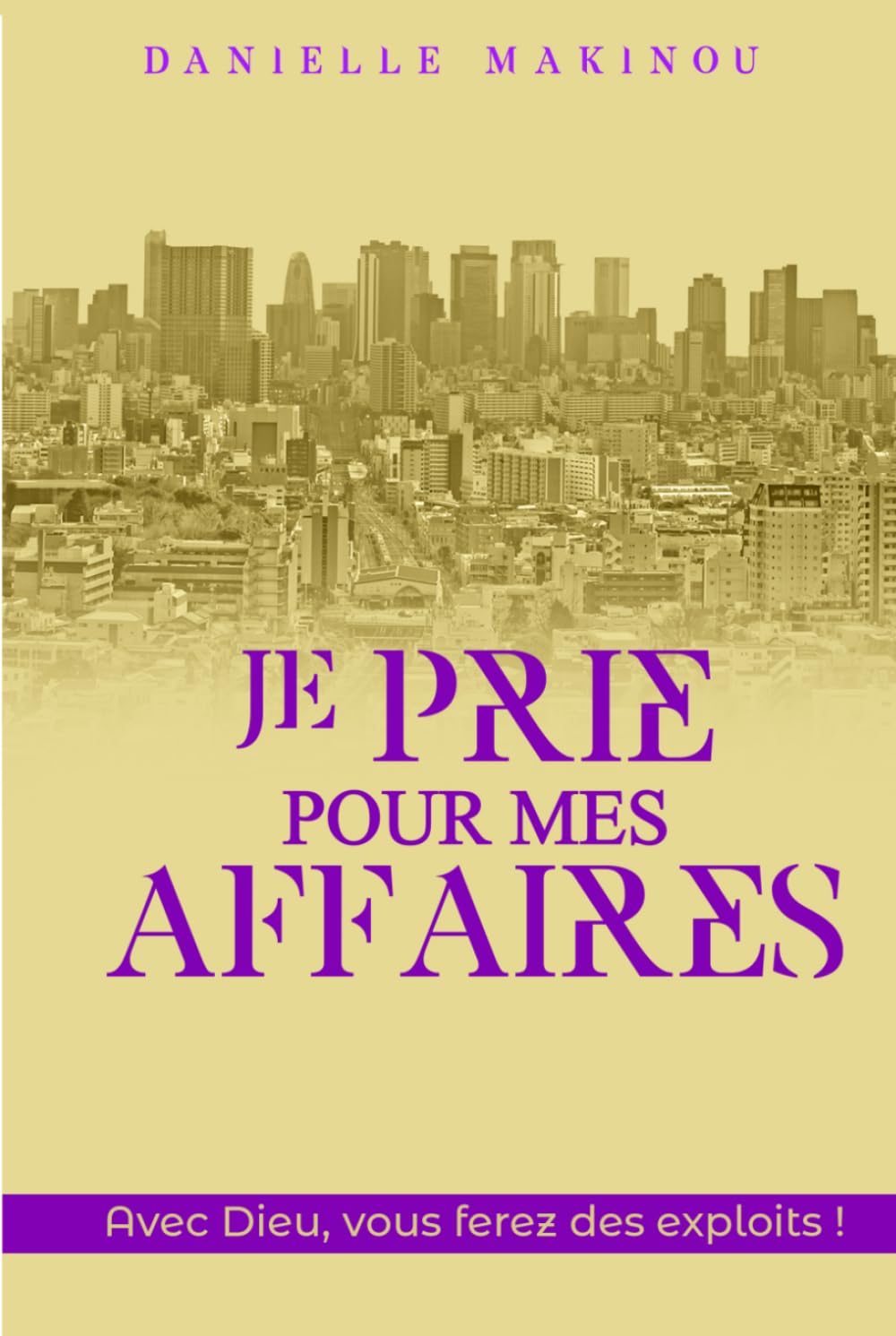 JE PRIE POUR MES AFFAIRES: Avec Dieu, vous ferez des exploits !