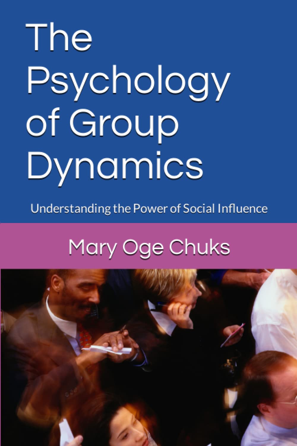 The Psychology of Group Dynamics: Understanding the Power of Social Influence (BUSINESS PSYCHOLOGY AND PHILOSOPHY BOOK SERIES)