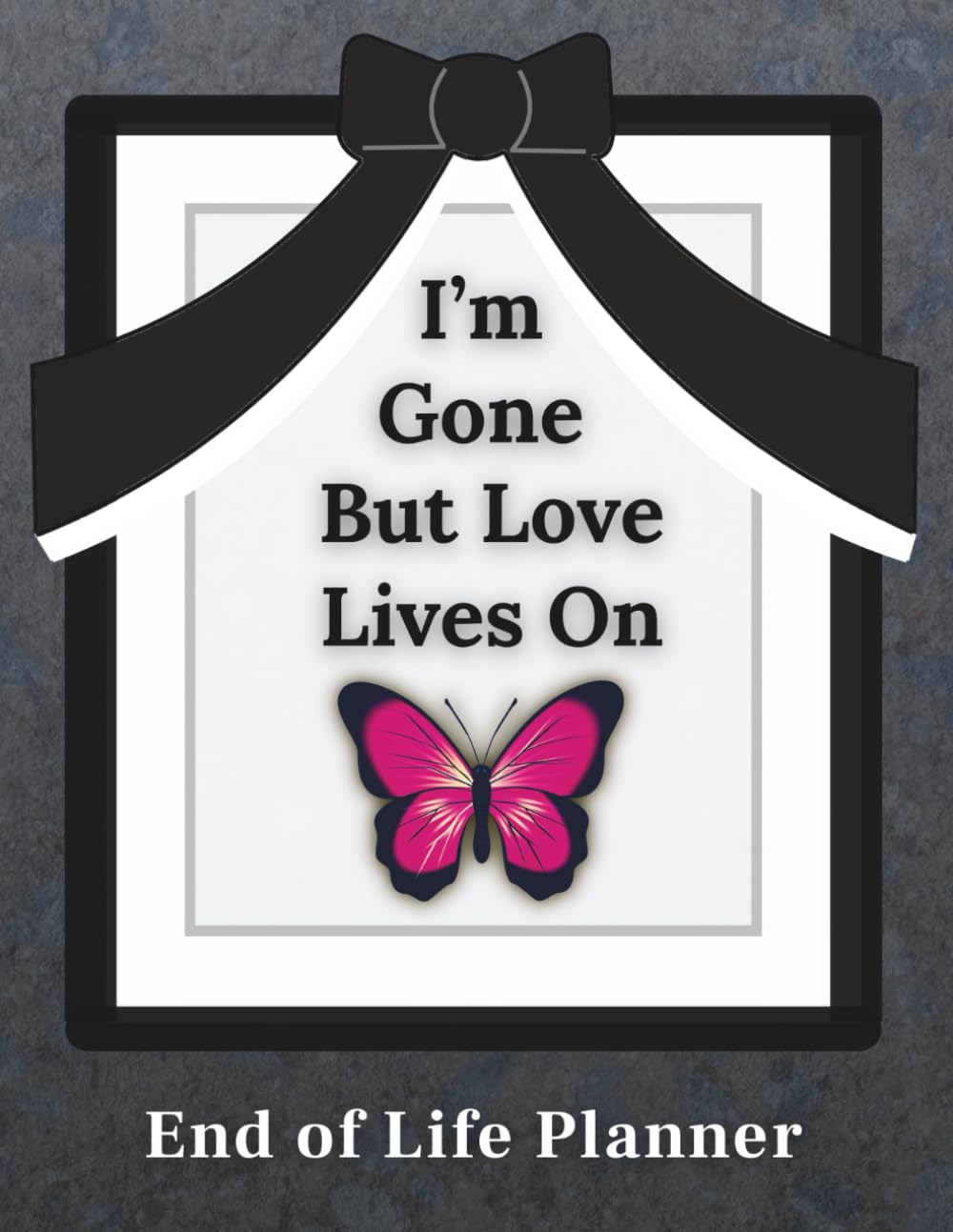 I'm Gone But Love Lives On: End of Life Planner: A Simple Estate Planning Workbook for Important Information, Funeral Arrangements and Special Messages