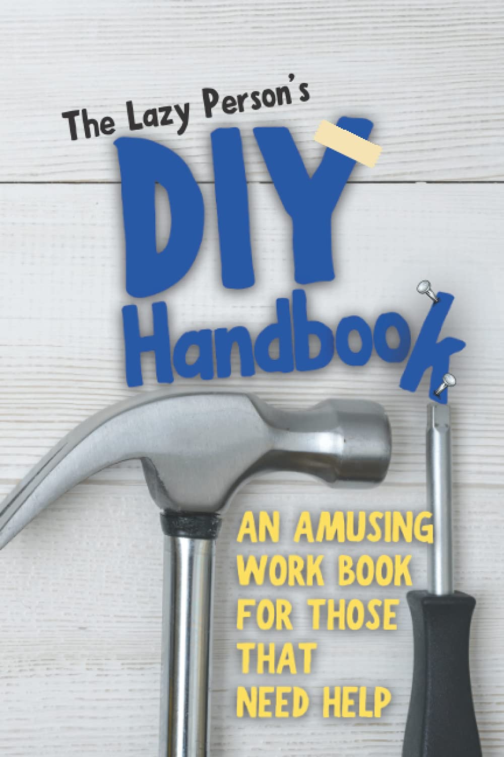 The Lazy Person's DIY Handbook: An Amusing Workbook For Those That Need Help! No More Delays With DIY (Maybe!) - If this doesn't nudge them - nothing will!