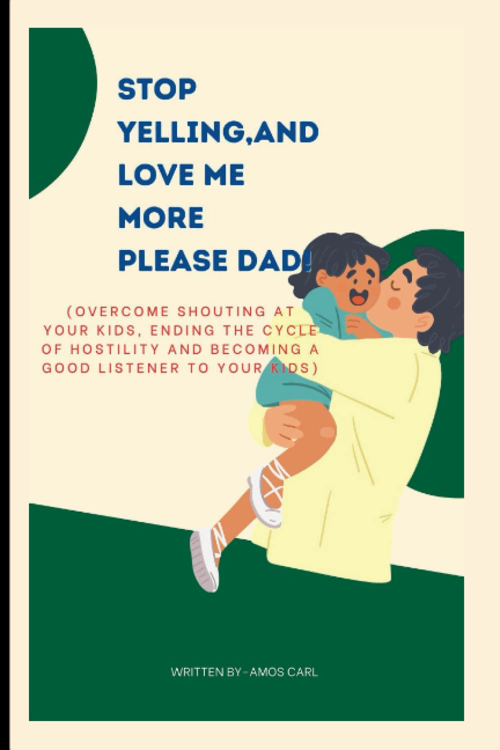 stop yelling,and love me more please dad!: (overcome shouting at your kids, ending the cycle of hostility and becoming a good listener to your kids)