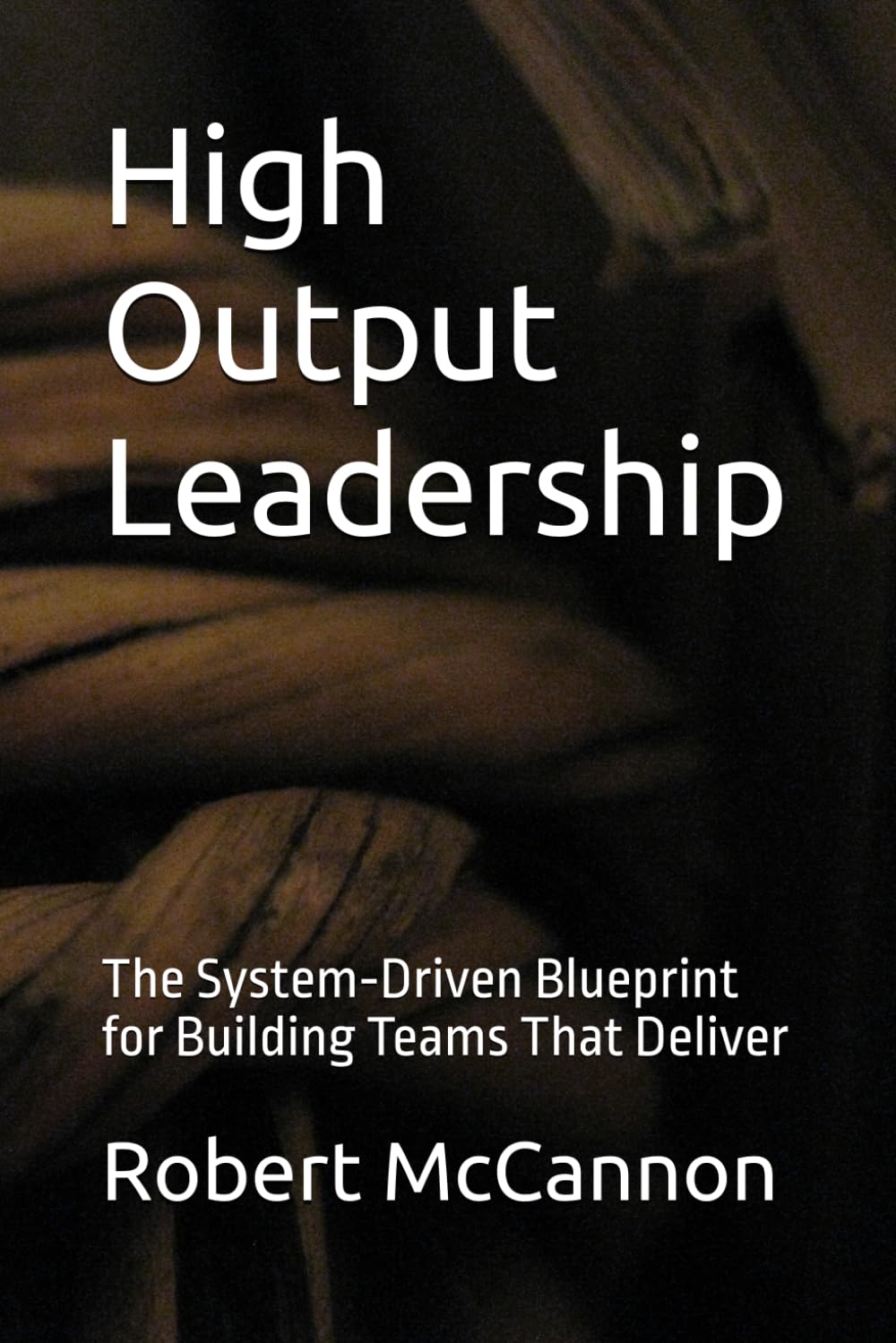 High Output Leadership: The System‑Driven Blueprint for Building Teams That Deliver
