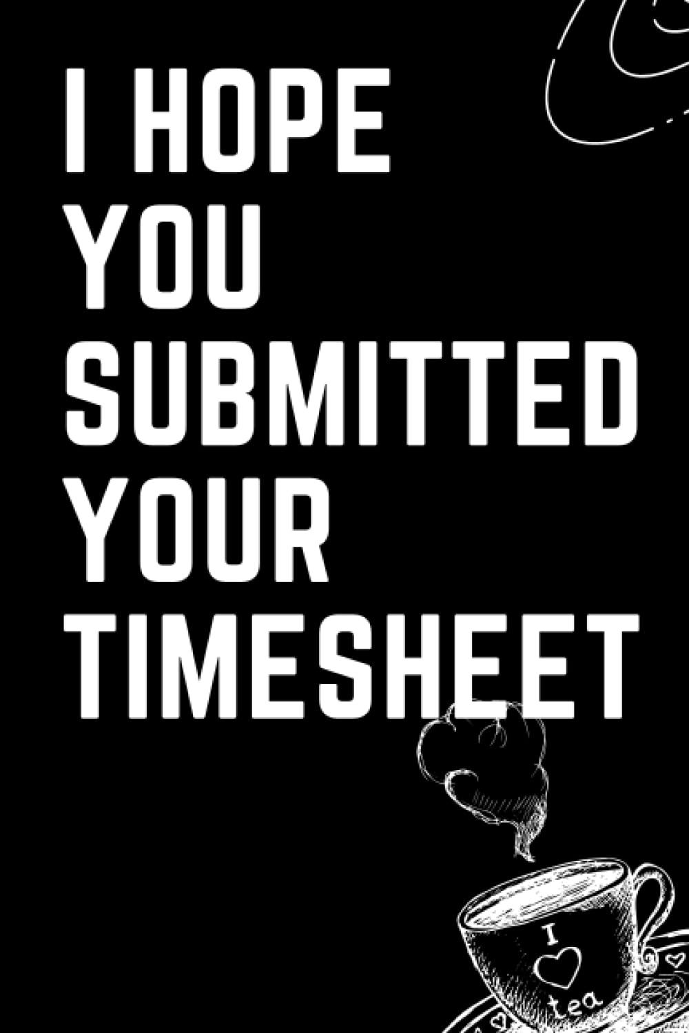 I Hope You Submitted Your Timesheet: Funny Gag Gift Notebook Journal For Friends and Family and Co-workers,Funny Office Notebook with graphic design,size 6x9 pages 120