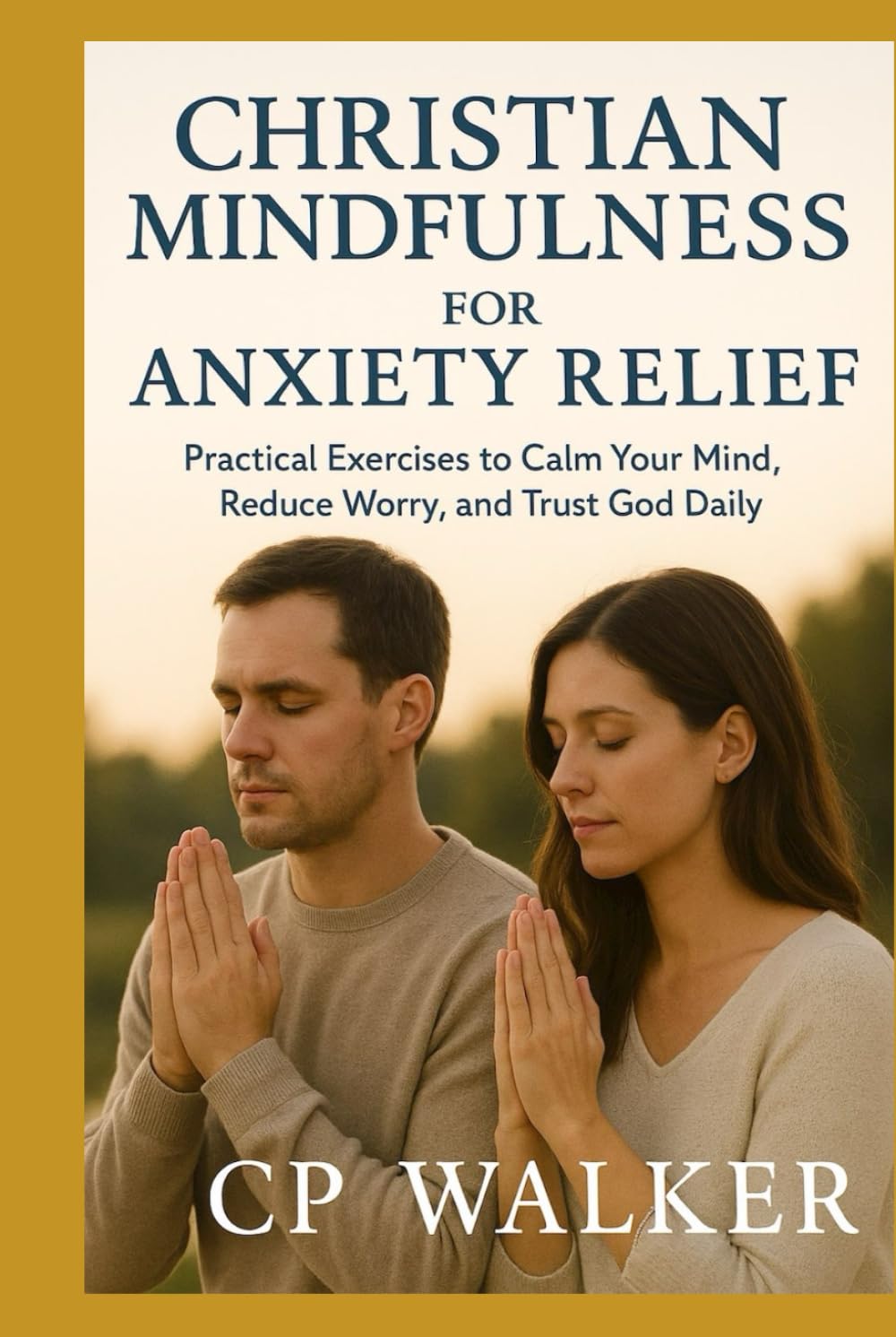 CHRISTIAN MINDFULNESS FOR ANXIETY RELIEF: Practical Exercises to Calm Your Mind, Reduce Worry, and Trust God Daily