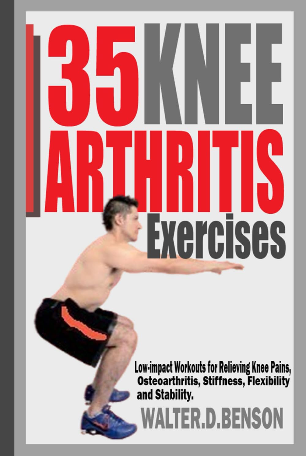 35 KNEE ARTHRITIS EXERCISES: Low-impact Workouts for Relieving Knee Joint Pains, Osteoarthritis, Stiffness, Flexibility and Stability.