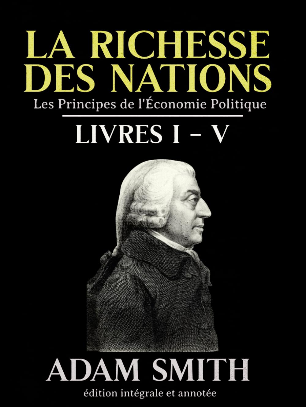 La richesse des nations Les Principes de l'Économie Politique Livres I – V édition intégrale et annotée