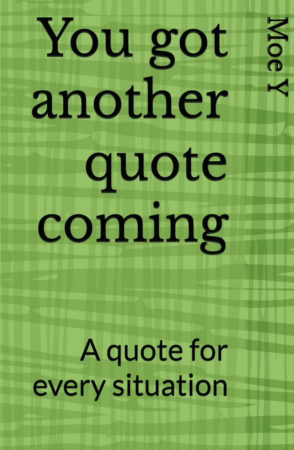 You Got Another Quote Coming: A book of Quotes for every situation