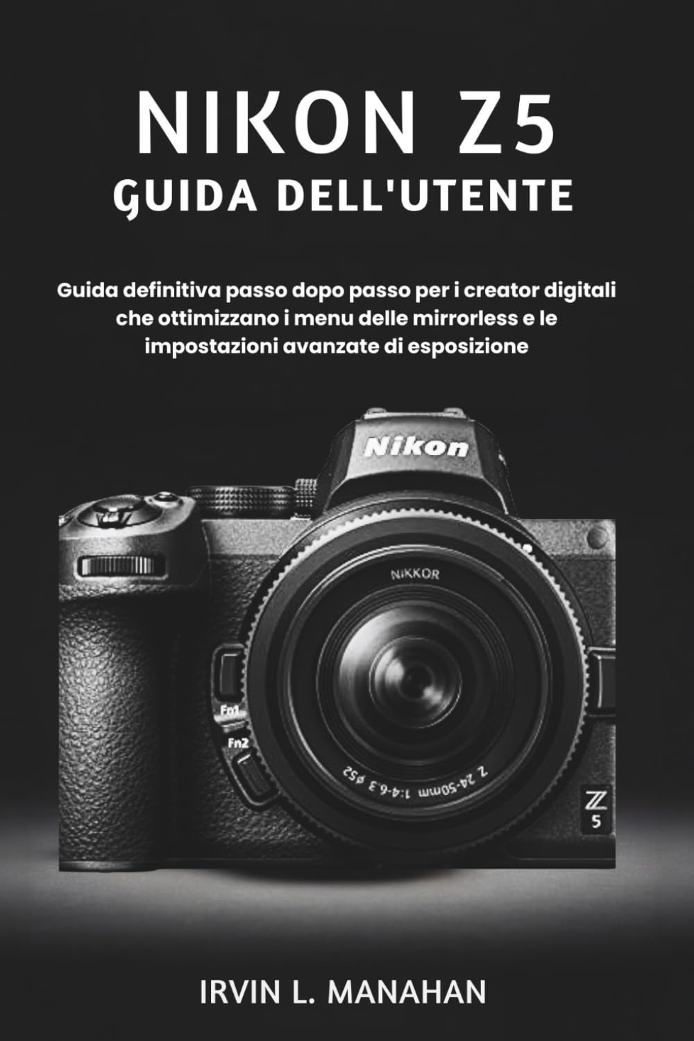 NIKON Z5 GUIDA DELL'UTENTE: Guida definitiva passo dopo passo per i creator digitali che ottimizzano i menu delle mirrorless e le impostazioni avanzate di esposizione