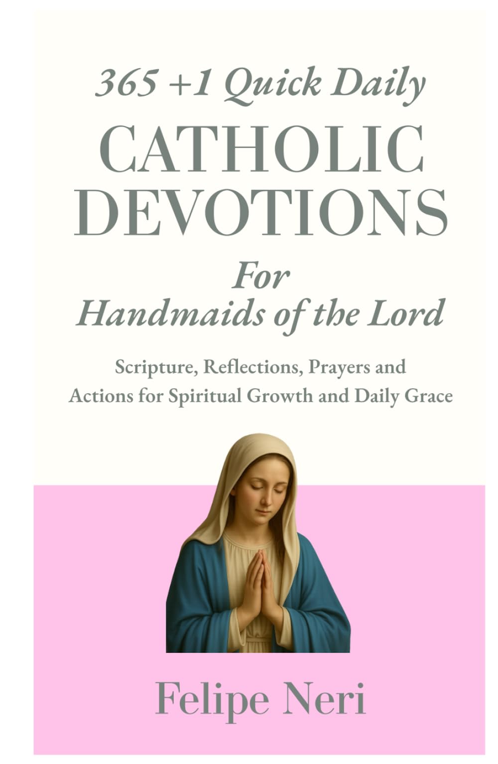 365 +1 Quick Daily Catholic Devotions for Handmaids of the Lord: Scripture, Reflections, Prayers, and Actions for Spiritual Growth and Daily Grace