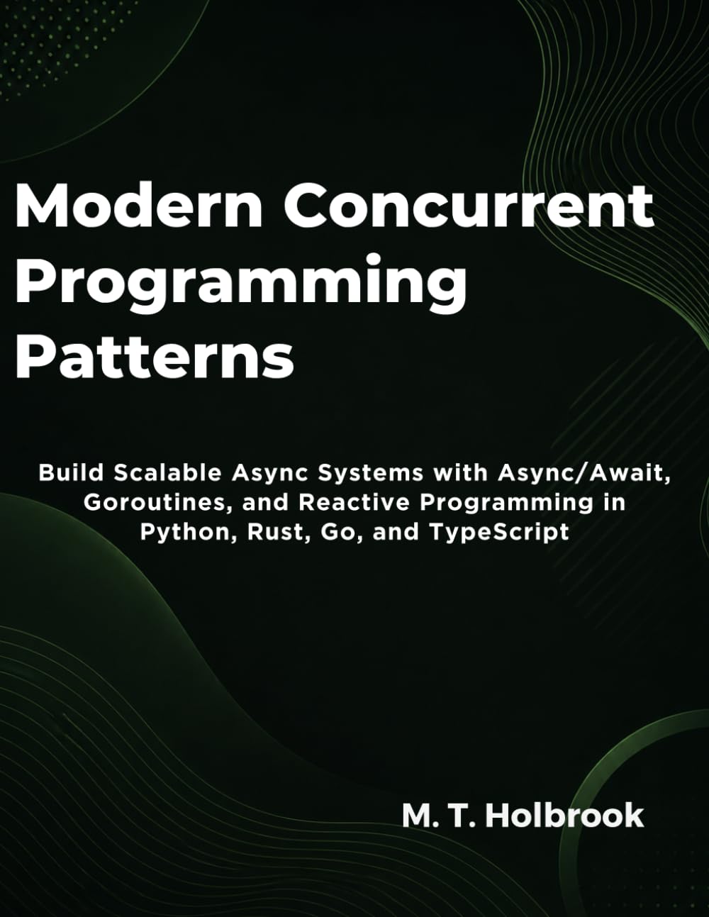 Modern Concurrent Programming Patterns: Build Scalable Async Systems with Async/Await, Goroutines, and Reactive Programming in Python, Rust, Go, and TypeScript