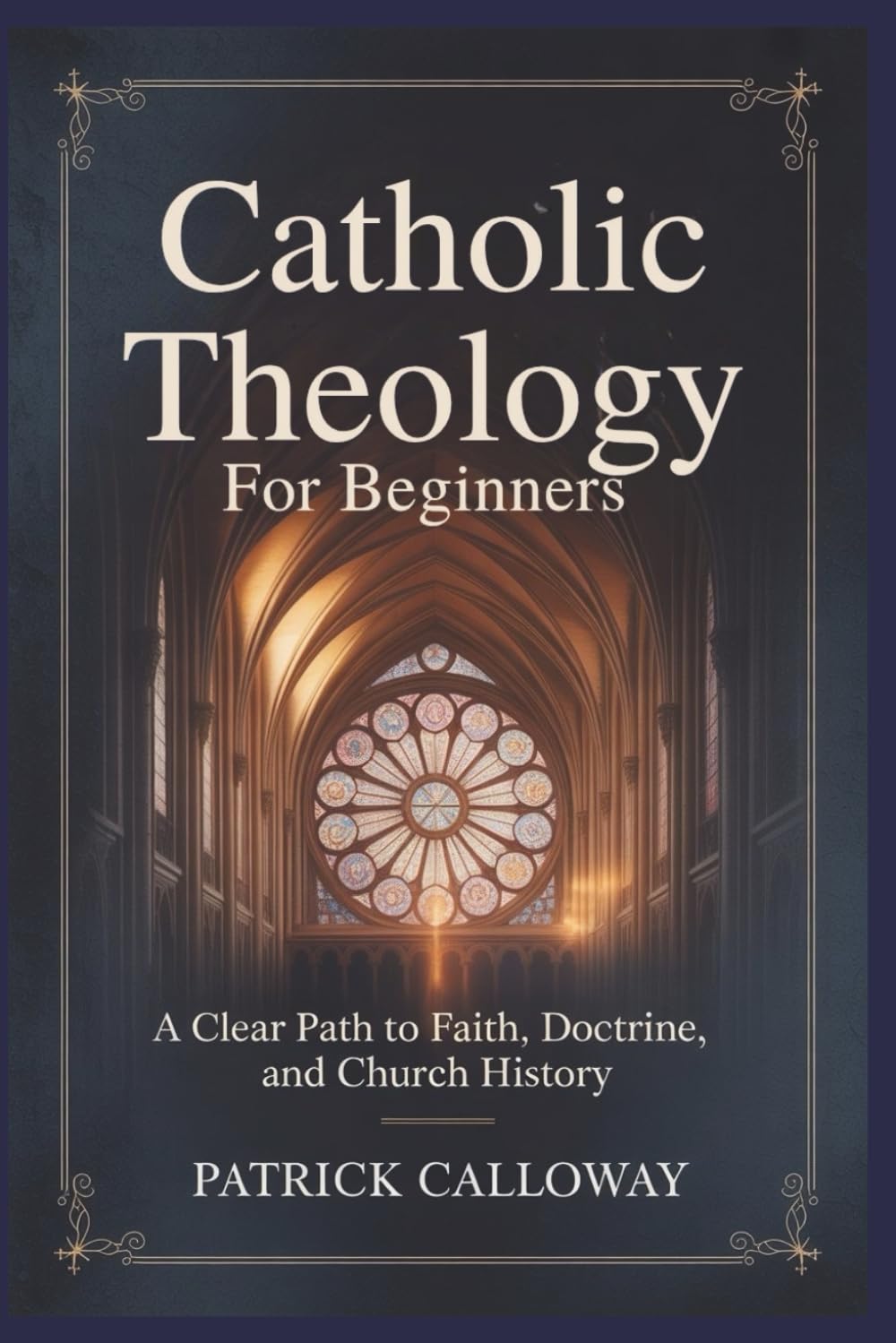 Catholic Theology for Beginners: A Clear Path to Faith, Doctrine, and Church History