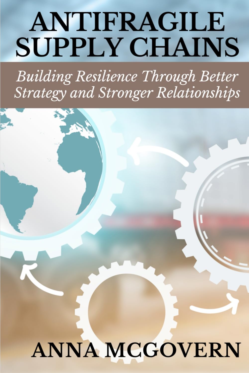 Antifragile Supply Chains: Building Resilience Through Better Strategy and Stronger Relationships