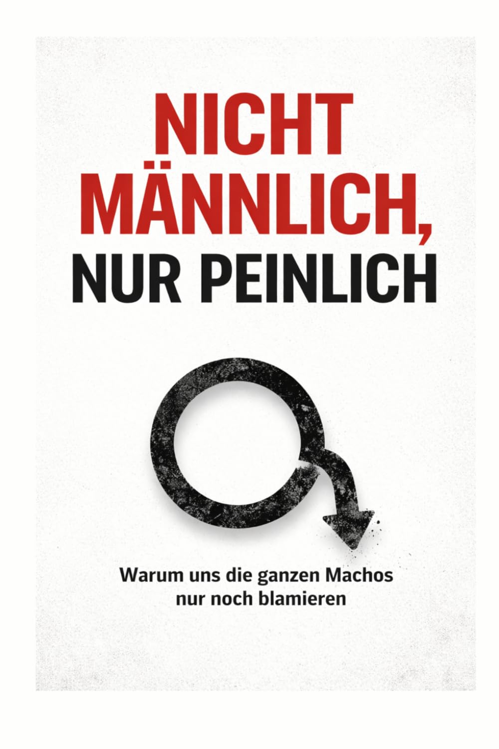 NICHT MÄNNLICH! NUR PEINLICH!: Warum Anstand mehr ist, als nur „kein Monster“ zu sein.