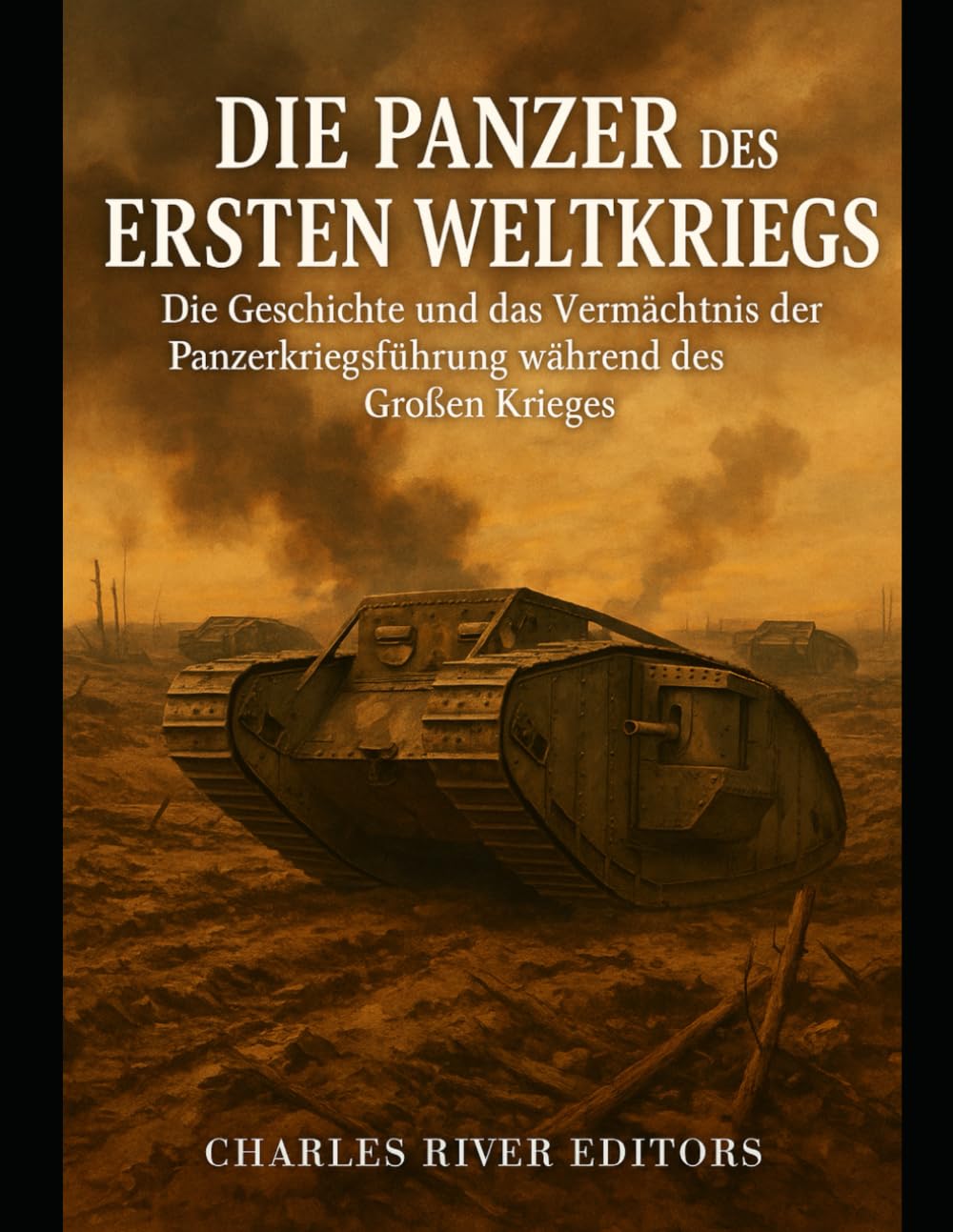 Die Panzer des Ersten Weltkriegs: Die Geschichte und das Vermächtnis der Panzerkriegsführung während des Großen Krieges