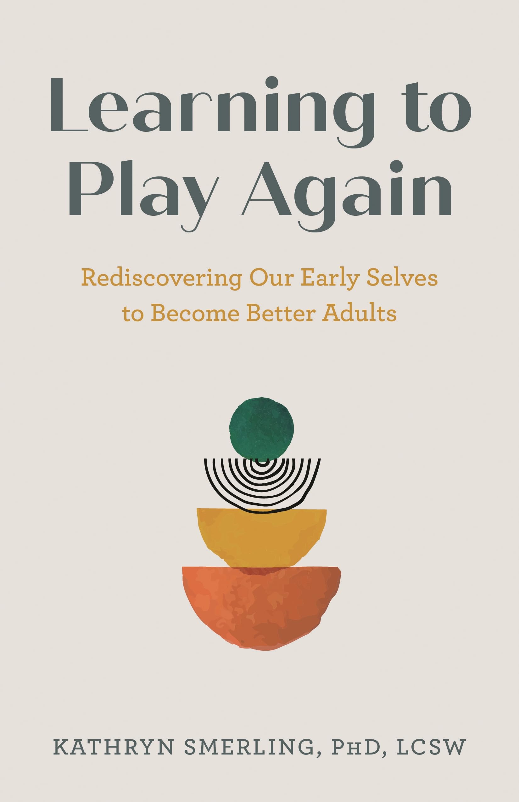 Learning to Play Again: Rediscovering Our Early Selves to Become Better Adults