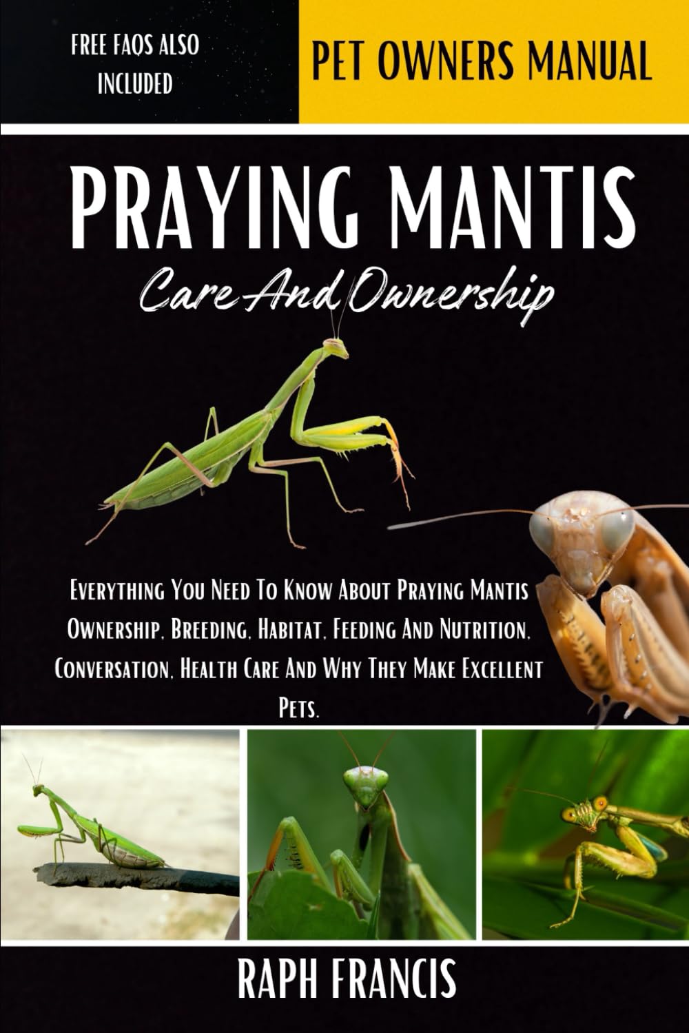 PRAYING MANTIS CARE AND OWNERSHIP: Everything You Need To Know About Praying Mantis Ownership, Breeding, Habitat, Feeding And Nutrition, Conversation, Health Care And Why They Make Excellent Pets