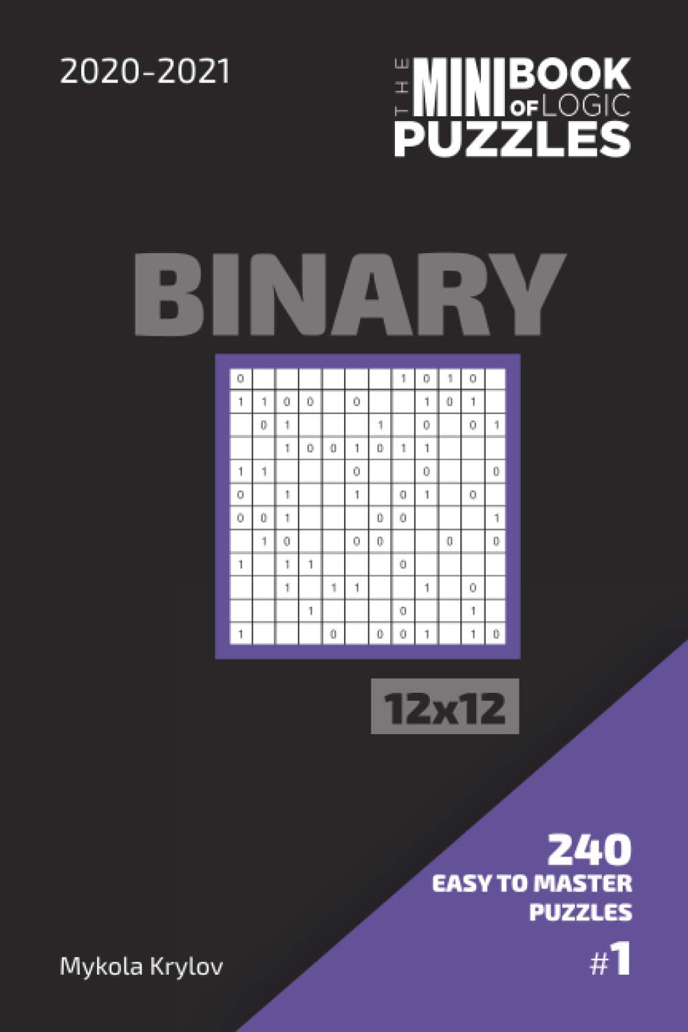 The Mini Book Of Logic Puzzles 2020-2021. Binary 12x12 - 240 Easy To Master Puzzles. #1