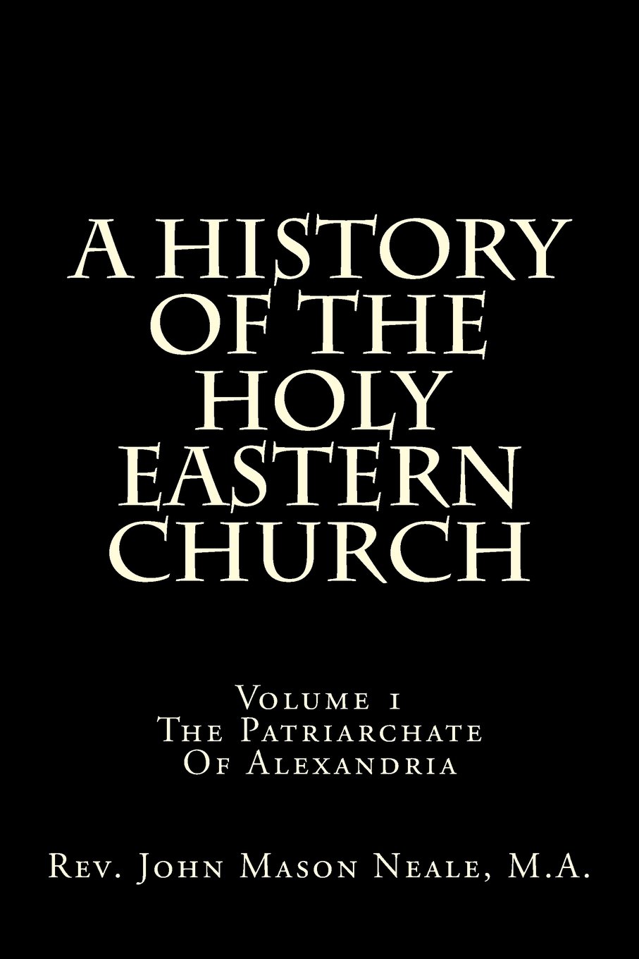 A History Of The Holy Eastern Church: Volume 1 The Patriarchate Of Alexandria