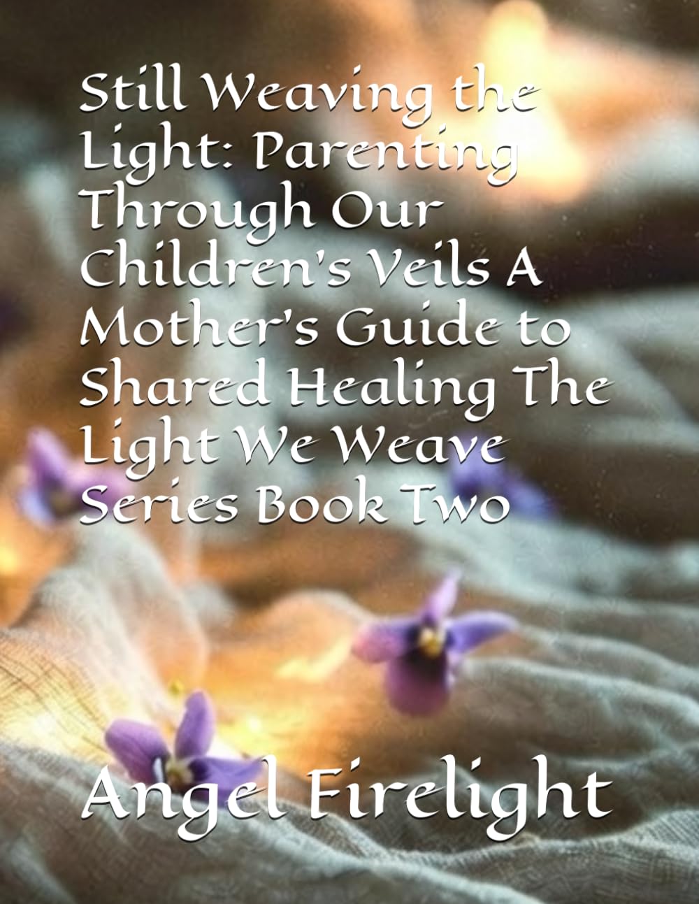 Still Weaving the Light: Parenting Through Our Children's Veils A Mother's Guide to Shared Healing The Light We Weave Series Book Two