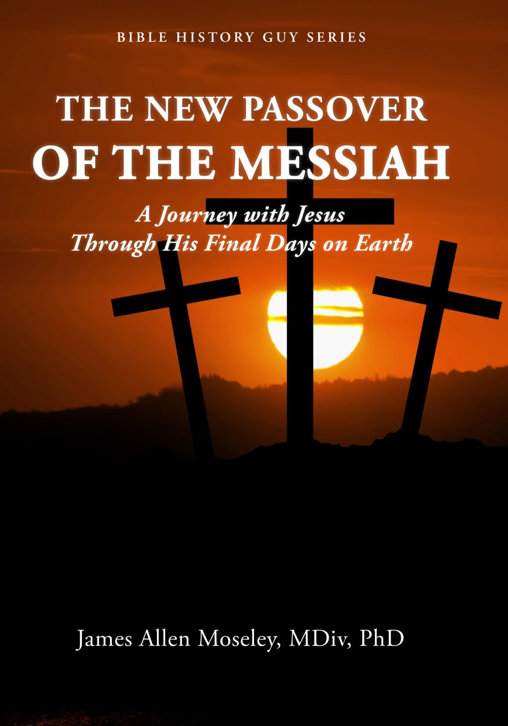 The New Passover of the Messiah: A Journey with Jesus Through His Final Days on Earth (Bible History Guy Series)