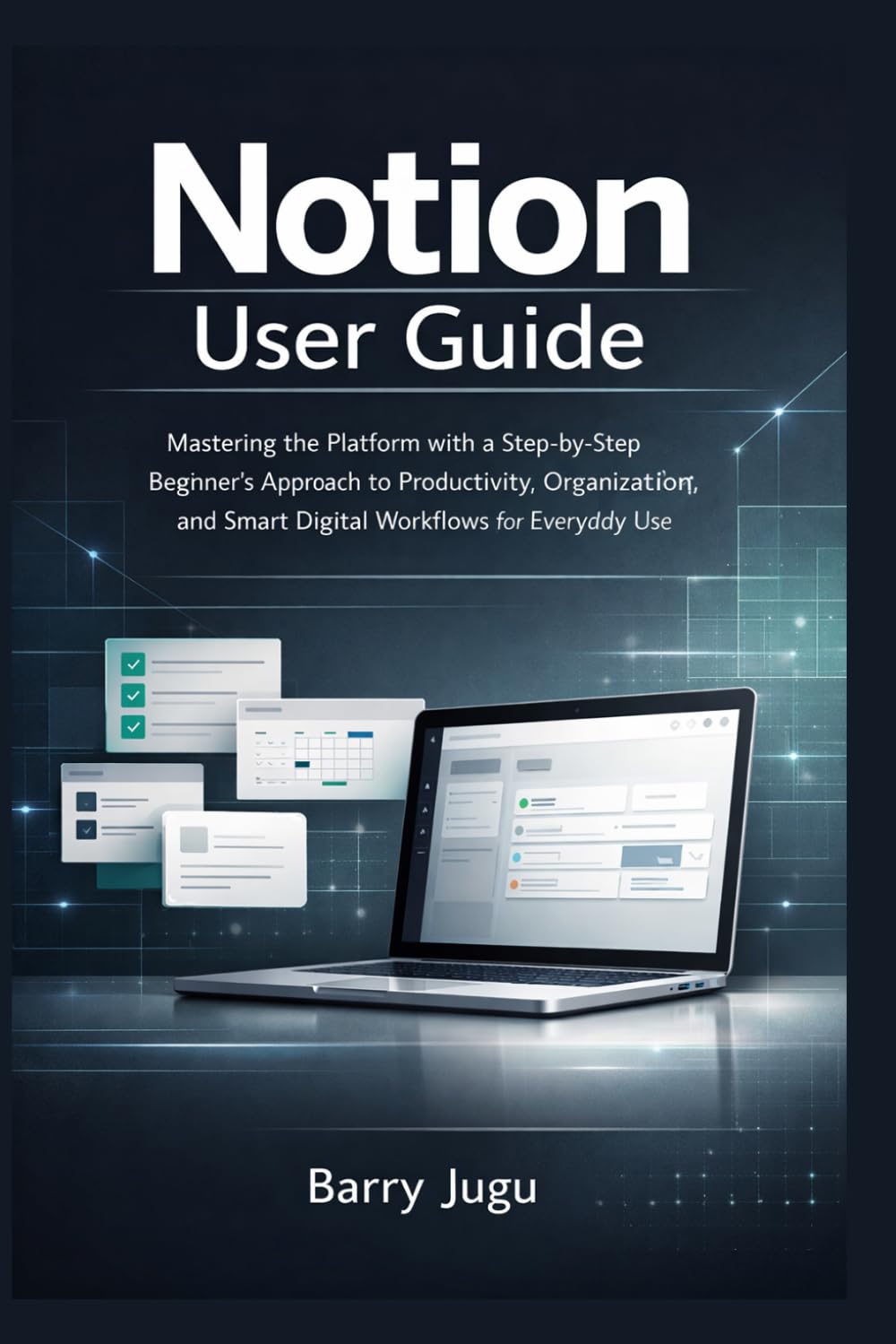 Notion User Guide: Mastering the Platform with a Step-by-Step Beginner’s Approach to Productivity, Organization, and Smart Digital Workflows for Everyday Use