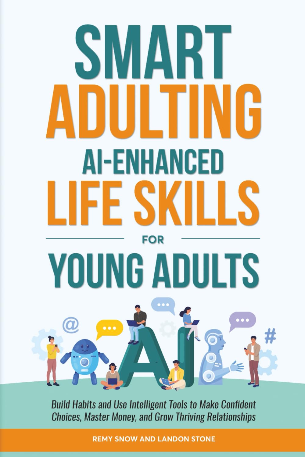 Smart Adulting: AI-Enhanced Life Skills for Young Adults: Build Habits and Use Intelligent Tools to Make Confident Choices, Master Money, and Grow Thriving Relationships