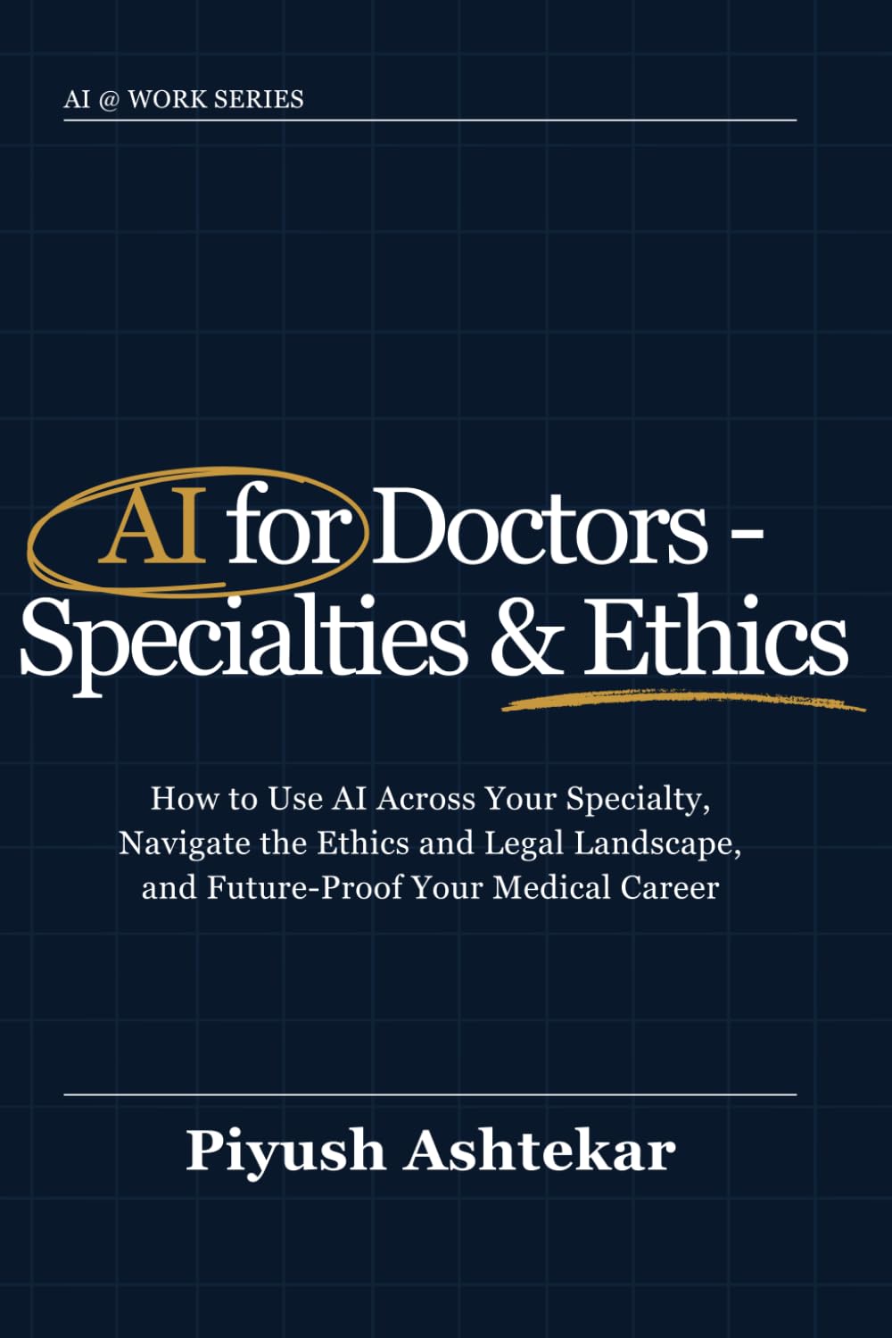 AI for Doctors - Specialties & Ethics: How to Use AI Across Your Specialty, Navigate the Ethics and Legal Landscape, and Future-Proof Your Medical Career (AI @ Work)