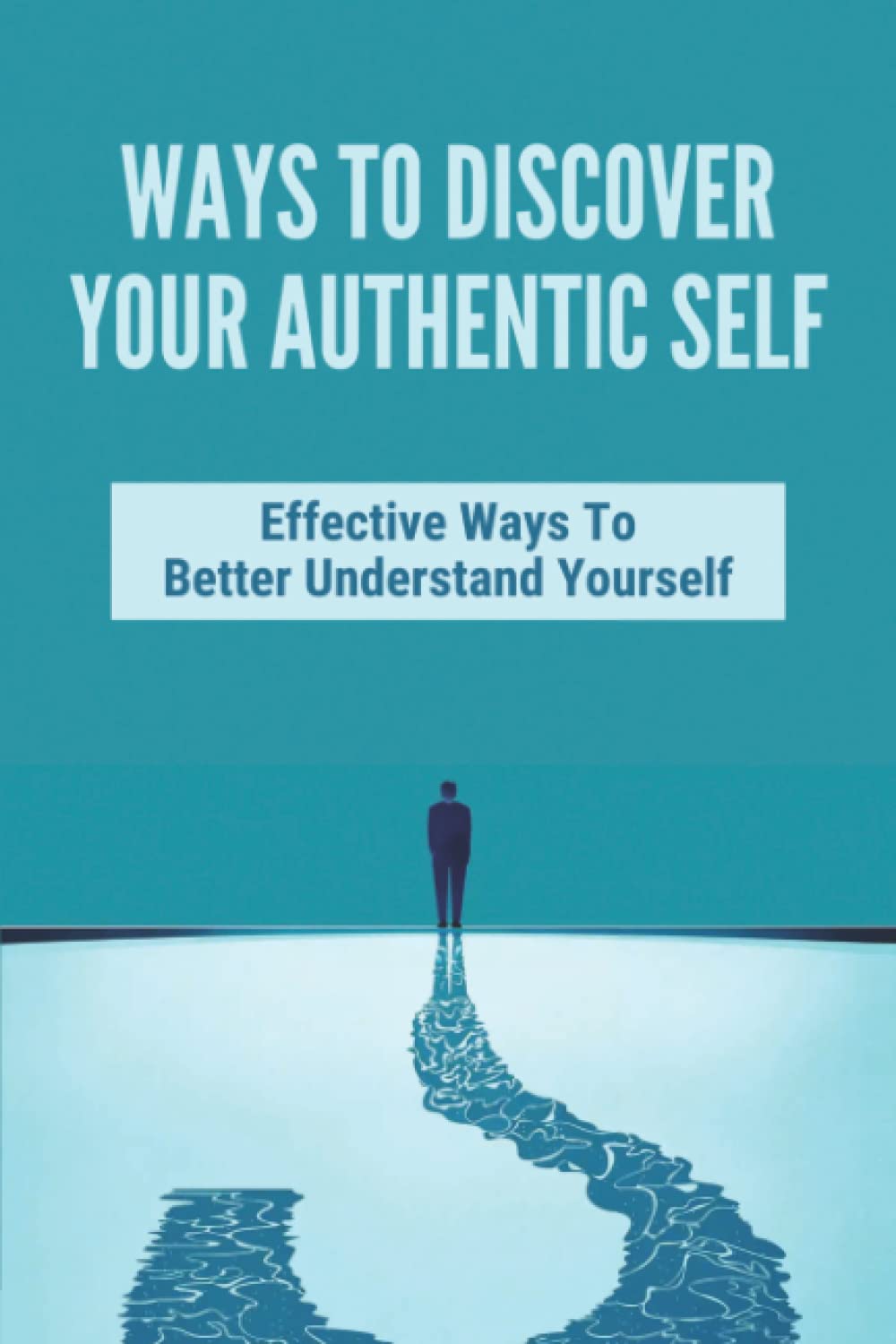 Ways To Discover Your Authentic Self: Effective Ways To Better Understand Yourself